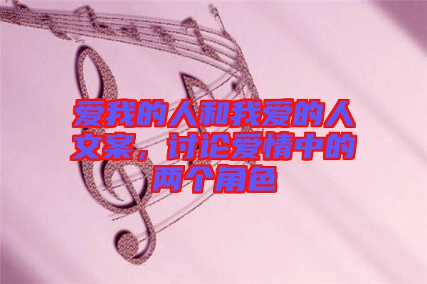 愛我的人和我愛的人文案，討論愛情中的兩個角色