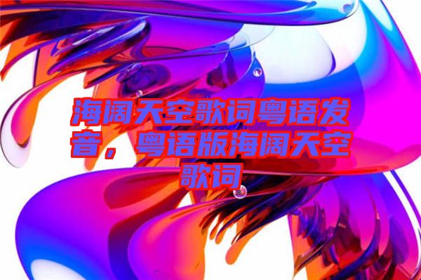 海闊天空歌詞粵語發音，粵語版海闊天空歌詞