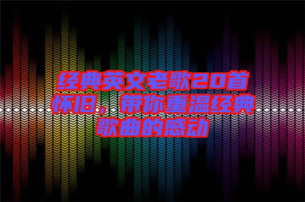 經(jīng)典英文老歌20首懷舊，帶你重溫經(jīng)典歌曲的感動(dòng)