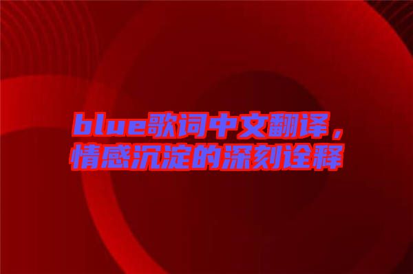 blue歌詞中文翻譯，情感沉淀的深刻詮釋
