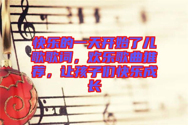 快樂的一天開始了兒歌歌詞，歡樂歌曲推薦，讓孩子們快樂成長