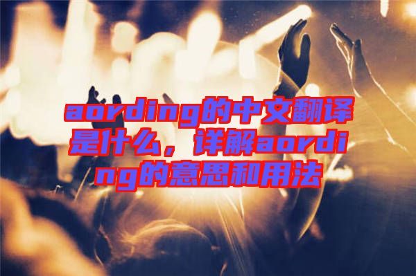 aording的中文翻譯是什么，詳解aording的意思和用法