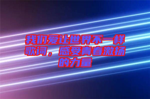 我們愛讓世界不一樣歌詞，感受青春激揚的力量