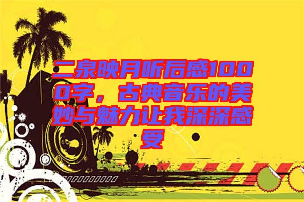 二泉映月聽(tīng)后感1000字，古典音樂(lè)的美妙與魅力讓我深深感受