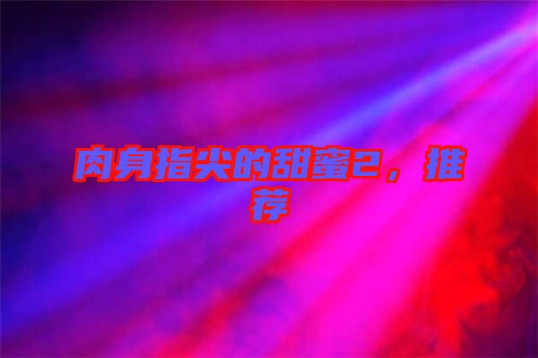 肉身指尖的甜蜜2，推薦