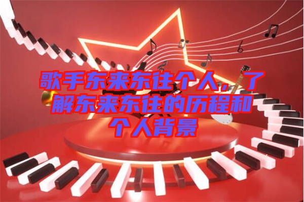 歌手東來東往個人，了解東來東往的歷程和個人背景