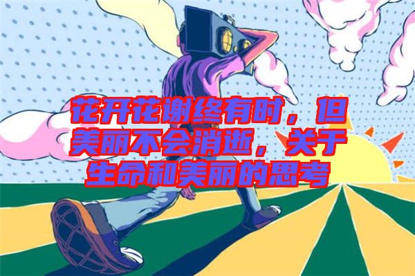 花開花謝終有時，但美麗不會消逝，關于生命和美麗的思考