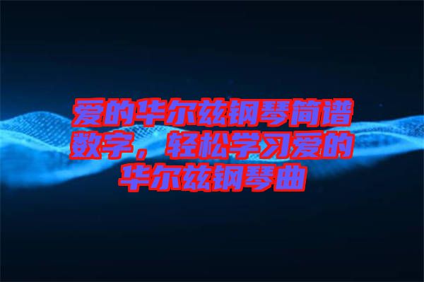 愛(ài)的華爾茲鋼琴簡(jiǎn)譜數(shù)字，輕松學(xué)習(xí)愛(ài)的華爾茲鋼琴曲