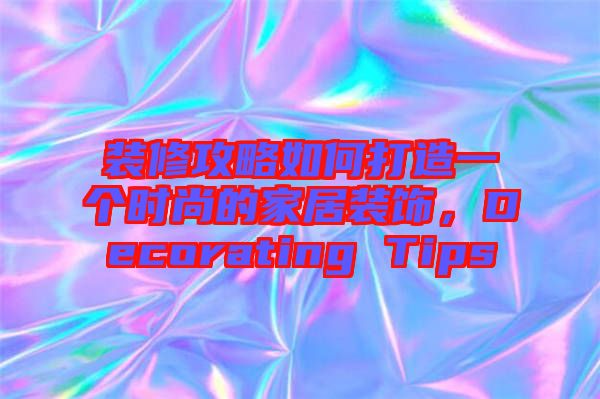 裝修攻略如何打造一個時尚的家居裝飾，Decorating Tips
