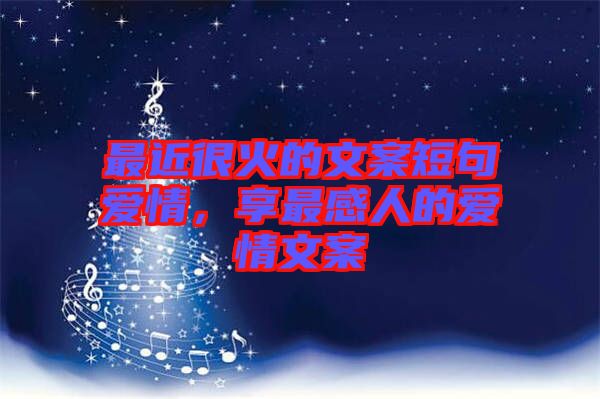 最近很火的文案短句愛情，享最感人的愛情文案