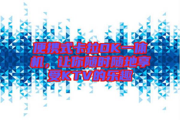 便攜式卡拉OK一體機，讓你隨時隨地享受KTV的樂趣