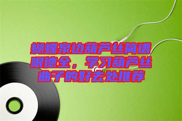 蝴蝶泉邊葫蘆絲簡譜哏德全，學習葫蘆絲曲子的好去處推薦