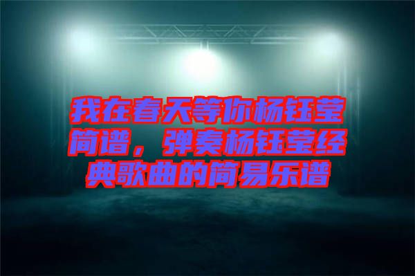 我在春天等你楊鈺瑩簡譜，彈奏楊鈺瑩經(jīng)典歌曲的簡易樂譜