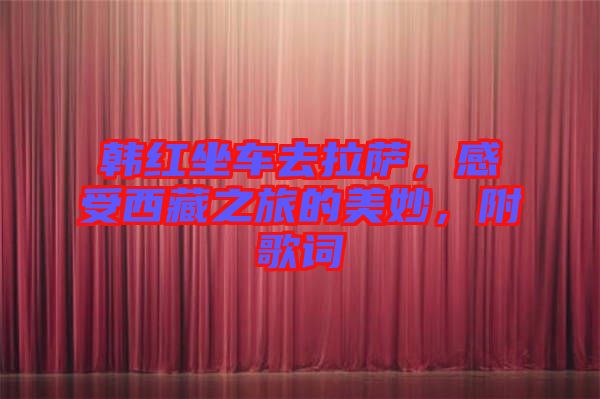 韓紅坐車去拉薩，感受西藏之旅的美妙，附歌詞