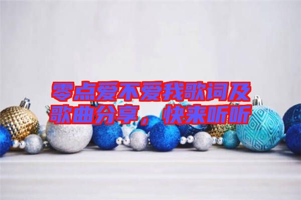 零點(diǎn)愛(ài)不愛(ài)我歌詞及歌曲分享，快來(lái)聽(tīng)聽(tīng)