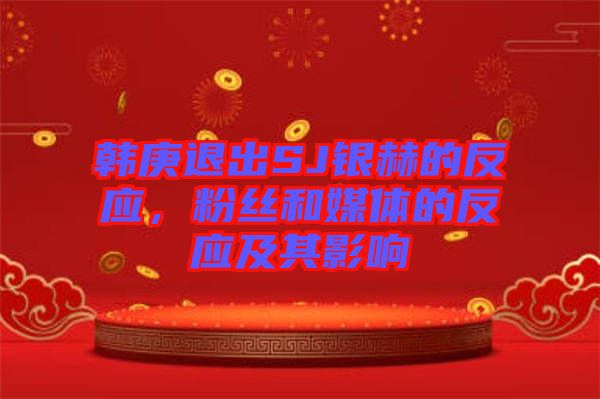 韓庚退出SJ銀赫的反應，粉絲和媒體的反應及其影響