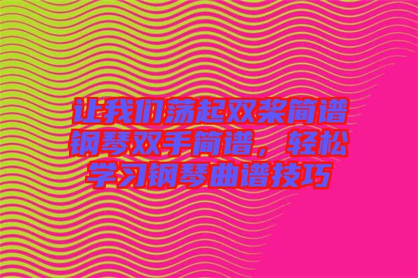 讓我們蕩起雙槳簡譜鋼琴雙手簡譜，輕松學習鋼琴曲譜技巧