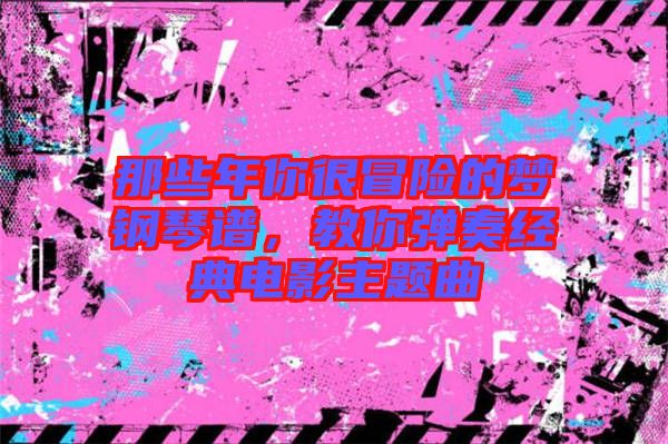 那些年你很冒險的夢鋼琴譜，教你彈奏經典電影主題曲