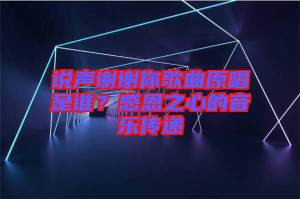 說聲謝謝你歌曲原唱是誰？感恩之心的音樂傳遞