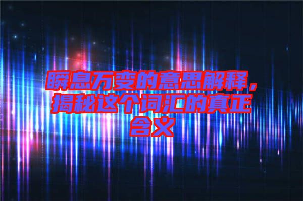 瞬息萬變的意思解釋，揭秘這個詞匯的真正含義