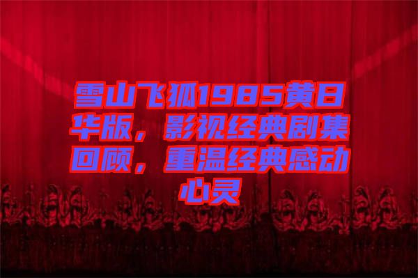 雪山飛狐1985黃日華版，影視經典劇集回顧，重溫經典感動心靈