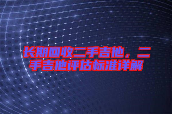 長期回收二手吉他，二手吉他評估標準詳解
