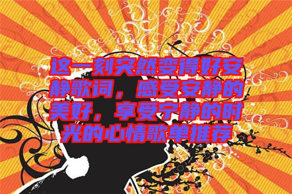 這一刻突然變得好安靜歌詞，感受安靜的美好，享受寧?kù)o的時(shí)光的心情歌單推薦