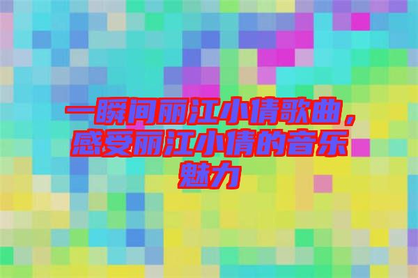 一瞬間麗江小倩歌曲，感受麗江小倩的音樂魅力