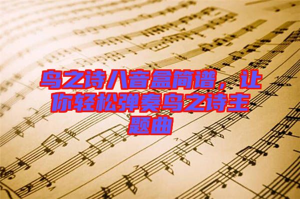鳥之詩八音盒簡譜，讓你輕松彈奏鳥之詩主題曲