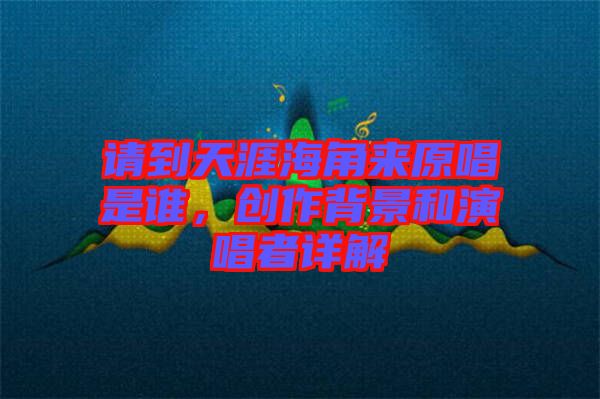 請到天涯海角來原唱是誰，創作背景和演唱者詳解