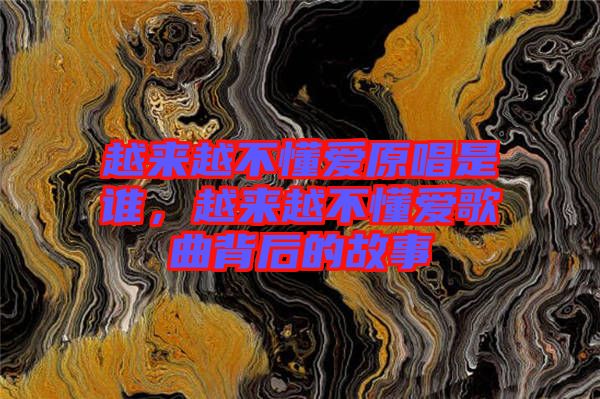 越來越不懂愛原唱是誰，越來越不懂愛歌曲背后的故事