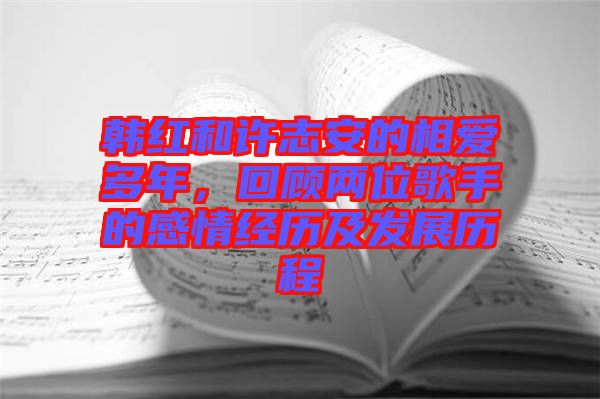 韓紅和許志安的相愛多年，回顧兩位歌手的感情經歷及發展歷程