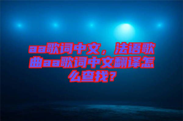 aa歌詞中文，法語歌曲aa歌詞中文翻譯怎么查找？