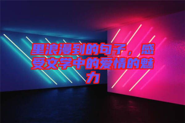 里浪漫到的句子，感受文學中的愛情的魅力