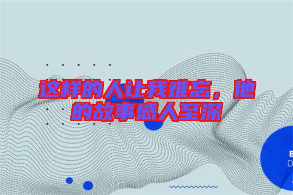 這樣的人讓我難忘，他的故事感人至深