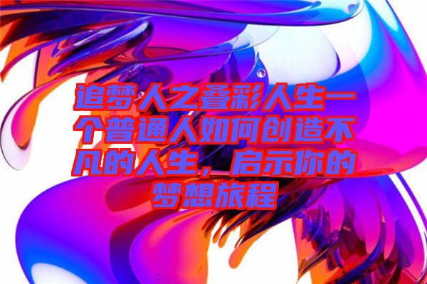 追夢人之疊彩人生一個普通人如何創(chuàng)造不凡的人生，啟示你的夢想旅程
