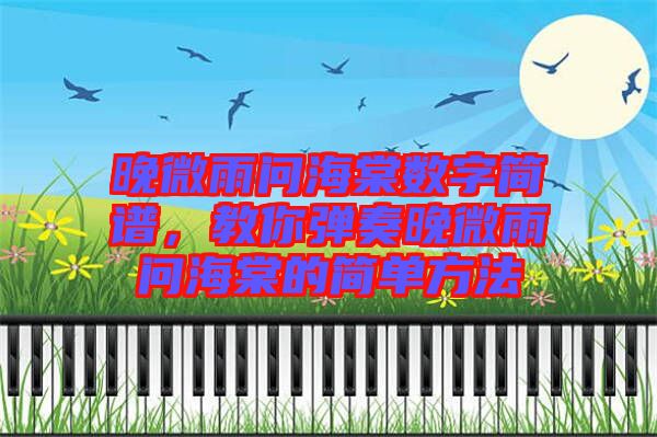 晚微雨問海棠數字簡譜，教你彈奏晚微雨問海棠的簡單方法