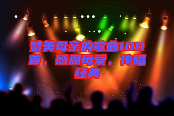 贊美母親的歌曲100首，感恩母愛，傳唱經(jīng)典