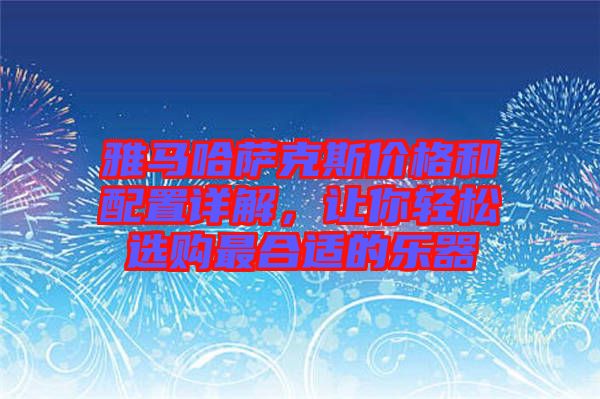 雅馬哈薩克斯價格和配置詳解，讓你輕松選購最合適的樂器