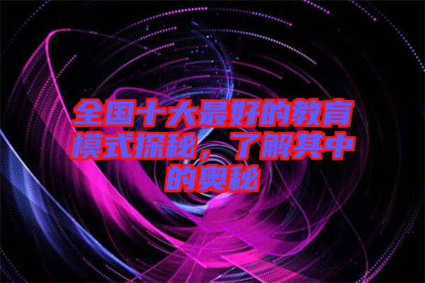全國十大最好的教育模式探秘，了解其中的奧秘