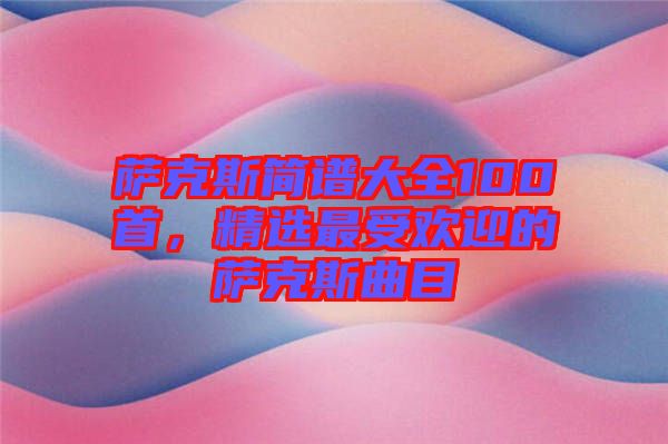 薩克斯簡(jiǎn)譜大全100首，精選最受歡迎的薩克斯曲目