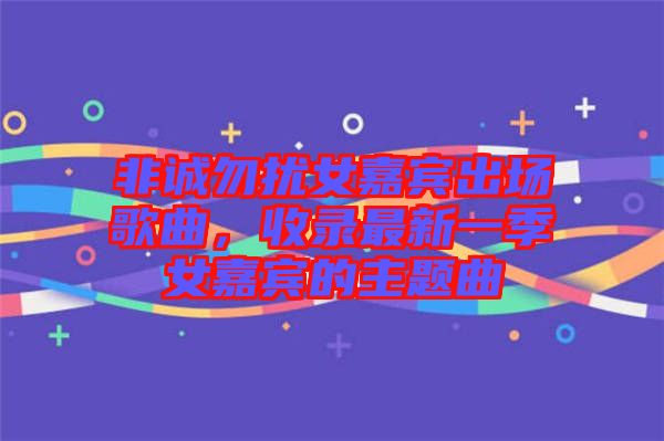 非誠勿擾女嘉賓出場歌曲，收錄最新一季女嘉賓的主題曲