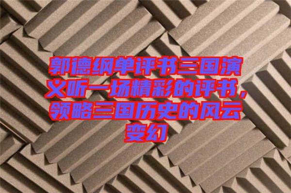 郭德綱單評書三國演義聽一場精彩的評書，領略三國歷史的風云變幻