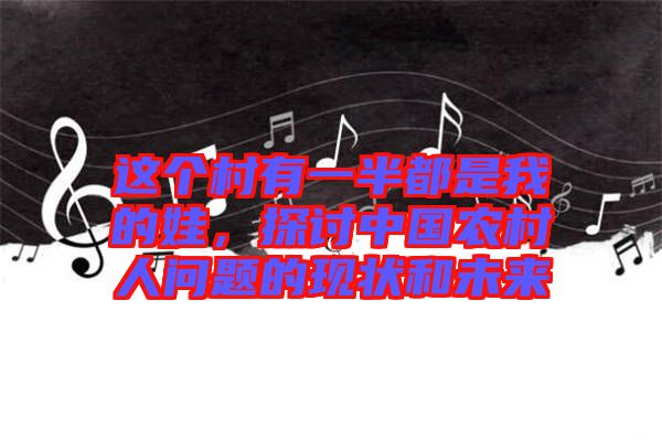 這個村有一半都是我的娃，探討中國農村人問題的現狀和未來
