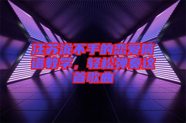 汪蘇瀧不手的戀愛簡譜教學(xué)，輕松彈奏這首歌曲