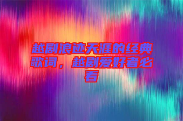 越劇浪跡天涯的經典歌詞，越劇愛好者必看