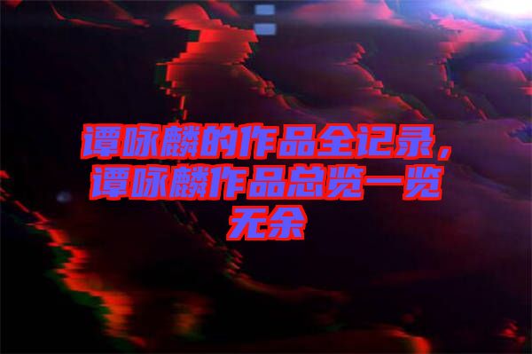 譚詠麟的作品全記錄，譚詠麟作品總覽一覽無余