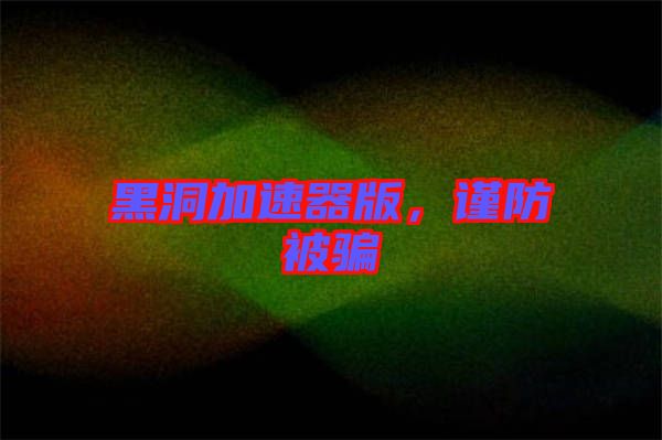 黑洞加速器版，謹防被騙