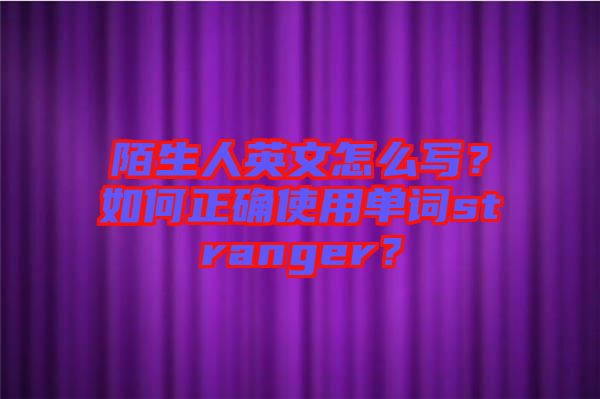陌生人英文怎么寫？如何正確使用單詞stranger？