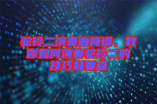 駝鈴二演奏曲簡譜，教你如何演奏駝鈴二的技巧和要點